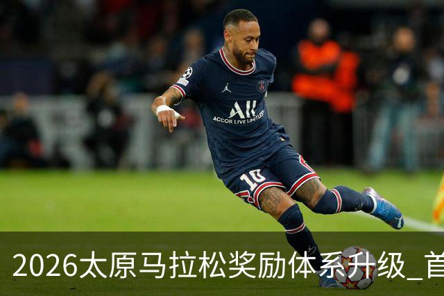 2026太原马拉松奖励体系升级 首设中国籍运动员特别奖